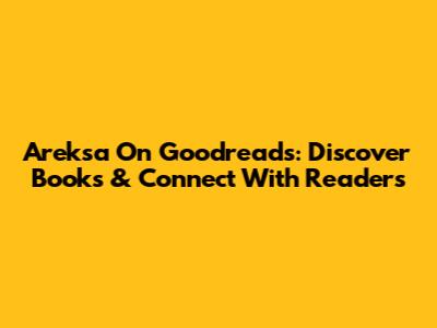 Areksa On Goodreads: Discover Books & Connect With Readers