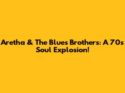 Aretha & The Blues Brothers: A 70s Soul Explosion!