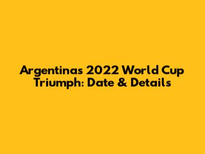 Argentina's 2022 World Cup Triumph: Date & Details