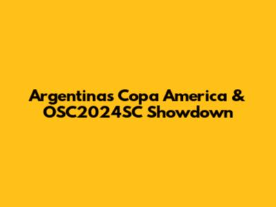 Argentina's Copa America & OSC2024SC Showdown