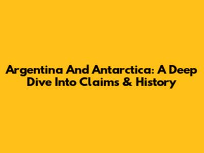 Argentina And Antarctica: A Deep Dive Into Claims & History