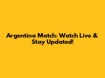 Argentina Match: Watch Live & Stay Updated!