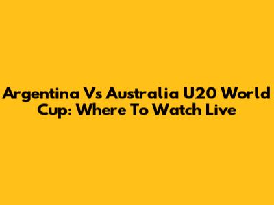 Argentina Vs Australia U20 World Cup: Where To Watch Live