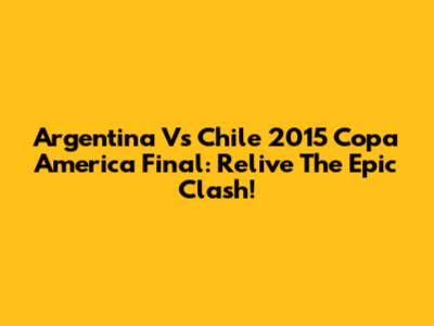 Argentina Vs Chile 2015 Copa America Final: Relive The Epic Clash!