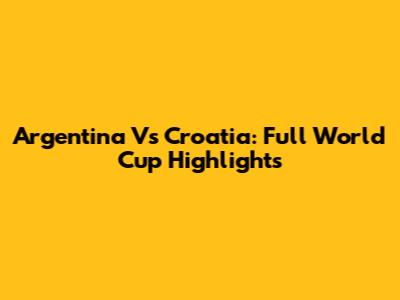 Argentina Vs Croatia: Full World Cup Highlights