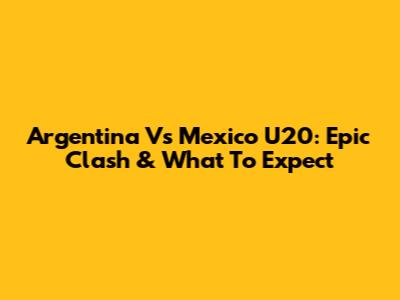 Argentina Vs Mexico U20: Epic Clash & What To Expect