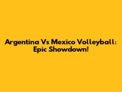 Argentina Vs Mexico Volleyball: Epic Showdown!