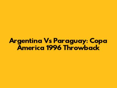 Argentina Vs Paraguay: Copa America 1996 Throwback