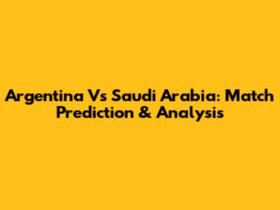 Argentina Vs Saudi Arabia: Match Prediction & Analysis