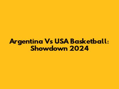 Argentina Vs USA Basketball: Showdown 2024