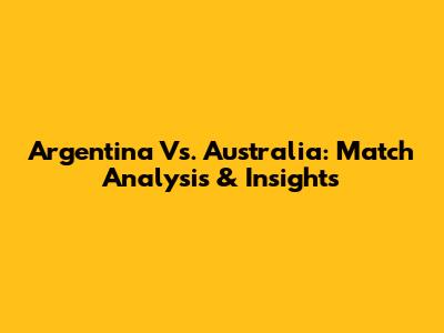 Argentina Vs. Australia: Match Analysis & Insights