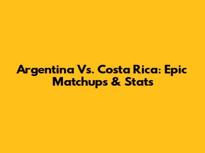 Argentina Vs. Costa Rica: Epic Matchups & Stats