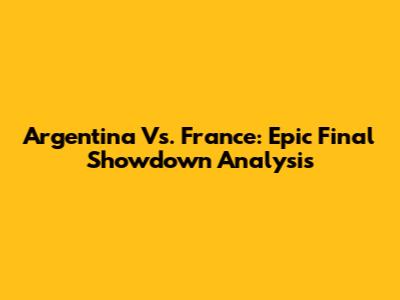 Argentina Vs. France: Epic Final Showdown Analysis