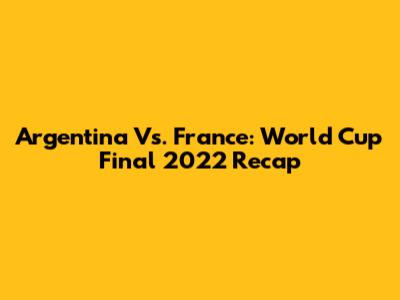 Argentina Vs. France: World Cup Final 2022 Recap