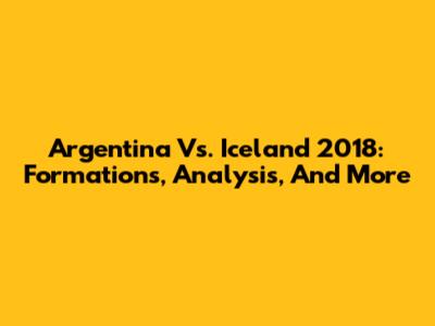 Argentina Vs. Iceland 2018: Formations, Analysis, And More