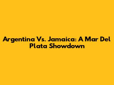 Argentina Vs. Jamaica: A Mar Del Plata Showdown