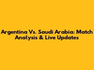 Argentina Vs. Saudi Arabia: Match Analysis & Live Updates