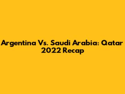 Argentina Vs. Saudi Arabia: Qatar 2022 Recap