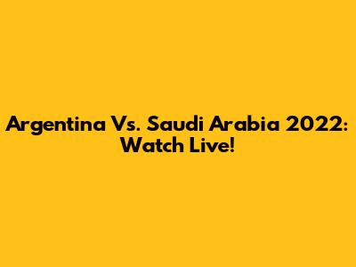 Argentina Vs. Saudi Arabia 2022: Watch Live!