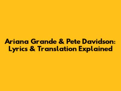Ariana Grande & Pete Davidson: Lyrics & Translation Explained