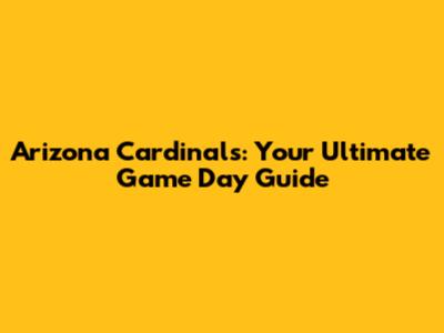 Arizona Cardinals: Your Ultimate Game Day Guide