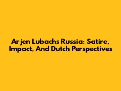 Arjen Lubach's Russia: Satire, Impact, And Dutch Perspectives