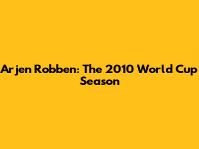 Arjen Robben: The 2010 World Cup Season