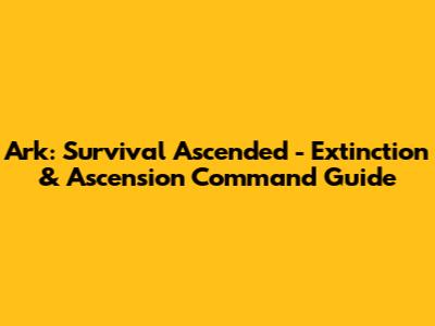 Ark: Survival Ascended - Extinction & Ascension Command Guide