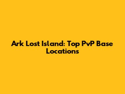Ark Lost Island: Top PvP Base Locations