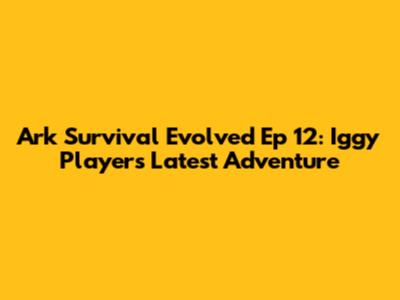Ark Survival Evolved Ep 12: Iggy Player's Latest Adventure