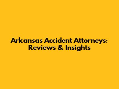 Arkansas Accident Attorneys: Reviews & Insights