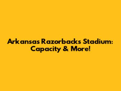 Arkansas Razorbacks Stadium: Capacity & More!
