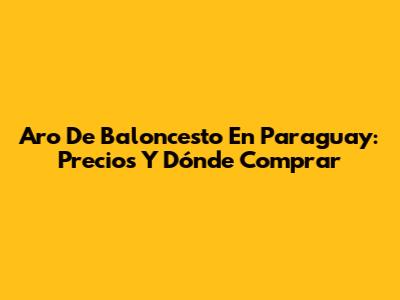 Aro De Baloncesto En Paraguay: Precios Y Dónde Comprar