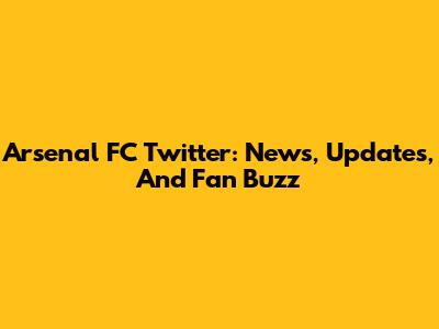 Arsenal FC Twitter: News, Updates, And Fan Buzz