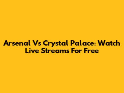Arsenal Vs Crystal Palace: Watch Live Streams For Free