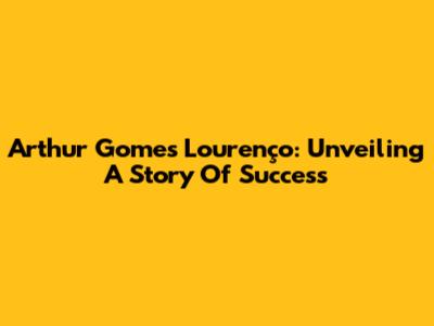 Arthur Gomes Lourenço: Unveiling A Story Of Success