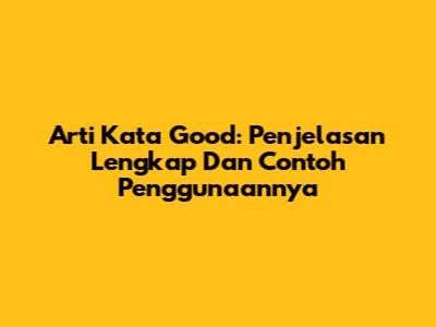 Arti Kata Good: Penjelasan Lengkap Dan Contoh Penggunaannya