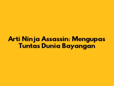 Arti Ninja Assassin: Mengupas Tuntas Dunia Bayangan