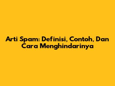 Arti Spam: Definisi, Contoh, Dan Cara Menghindarinya
