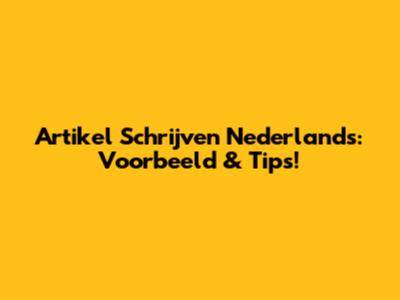Artikel Schrijven Nederlands: Voorbeeld & Tips!