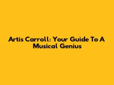 Artis Carroll: Your Guide To A Musical Genius