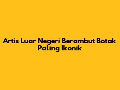 Artis Luar Negeri Berambut Botak Paling Ikonik