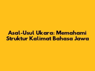 Asal-Usul Ukara: Memahami Struktur Kalimat Bahasa Jawa