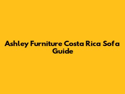 Ashley Furniture Costa Rica Sofa Guide