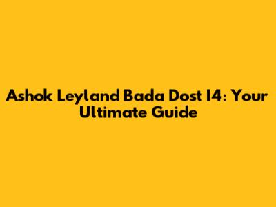 Ashok Leyland Bada Dost I4: Your Ultimate Guide