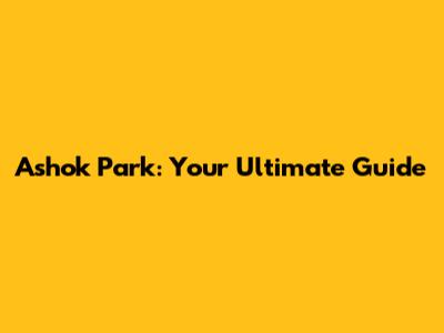 Ashok Park: Your Ultimate Guide