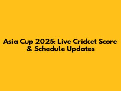 Asia Cup 2025: Live Cricket Score & Schedule Updates