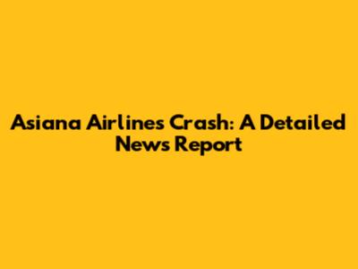 Asiana Airlines Crash: A Detailed News Report