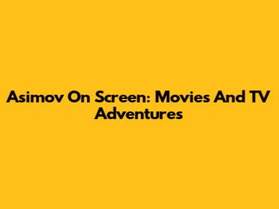 Asimov On Screen: Movies And TV Adventures