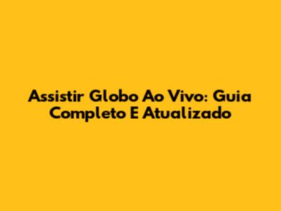 Assistir Globo Ao Vivo: Guia Completo E Atualizado